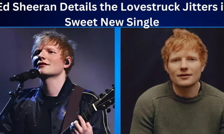 Ed Sheeran Details the Lovestruck Jitters in Sweet New Single Lovestruck Jitters